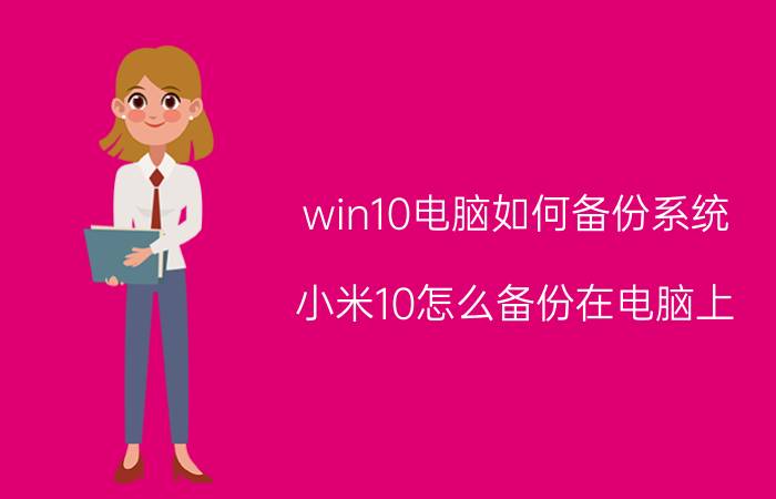 win10电脑如何备份系统 小米10怎么备份在电脑上？